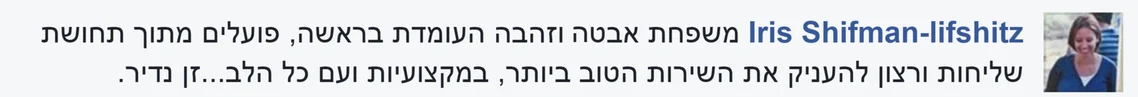 המלצה מפייסבוק על משפחת אבטה, מאת איריס: משפחת אבטה, וזהבה העומדת בראשה, פועלים מתוך תחושת שליחות ורצון להעניק את השירות הטוב ביותר, במקצועיות ועם כל הלב. זן נדיר.